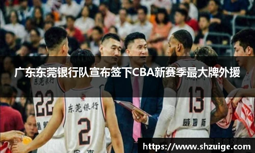 广东东莞银行队宣布签下CBA新赛季最大牌外援