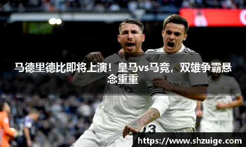 马德里德比即将上演！皇马vs马竞，双雄争霸悬念重重